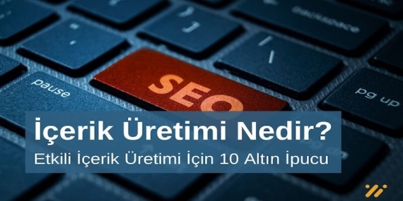 İçerik Üretimi Nedir? İçerik Üretimi İçin 10 Altın İpucu